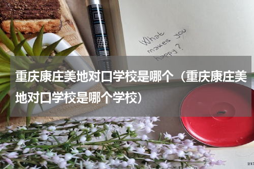 重庆康庄美地对口学校是哪个（重庆康庄美地对口学校是哪个学校）