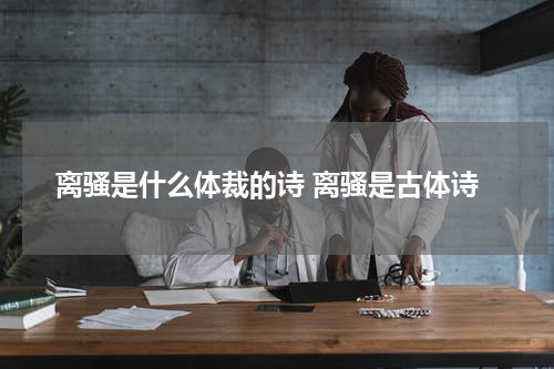 离骚是什么体裁的诗 离骚是古体诗