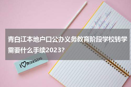 青白江本地户口公办义务教育阶段学校转学需要什么手续2023？