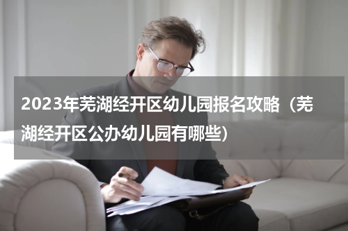 2023年芜湖经开区幼儿园报名攻略（芜湖经开区公办幼儿园有哪些）