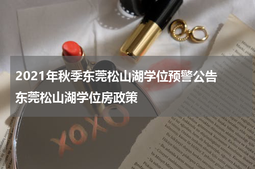 2021年秋季东莞松山湖学位预警公告 东莞松山湖学位房政策
