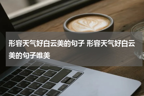 形容天气好白云美的句子 形容天气好白云美的句子唯美