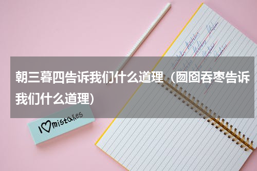 朝三暮四告诉我们什么道理（囫囵吞枣告诉我们什么道理）
