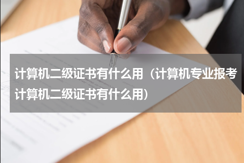 计算机二级证书有什么用（计算机专业报考计算机二级证书有什么用）