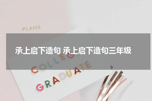 承上启下造句 承上启下造句三年级