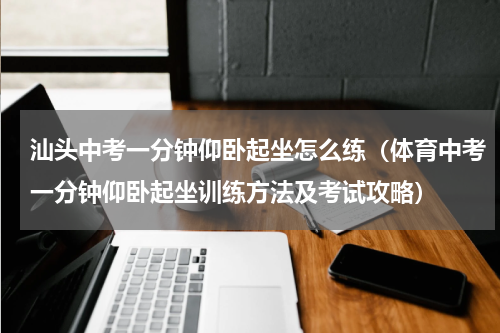 汕头中考一分钟仰卧起坐怎么练（体育中考一分钟仰卧起坐训练方法及考试攻略）