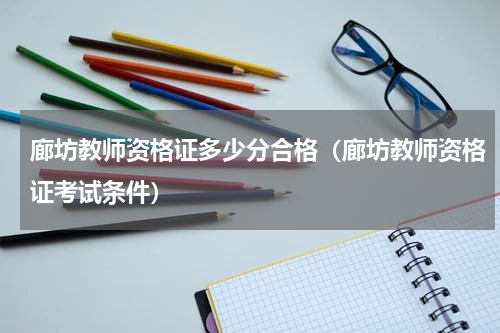 廊坊教师资格证多少分合格（廊坊教师资格证考试条件）