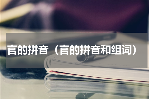 官的拼音（官的拼音和组词）