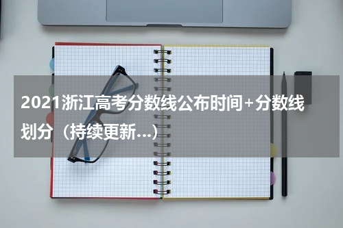 2021浙江高考分数线公布时间+分数线划分（持续更新…）