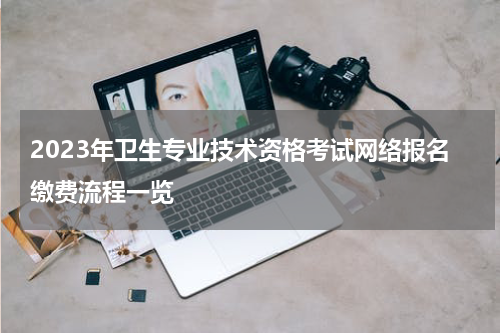 2023年卫生专业技术资格考试网络报名缴费流程一览