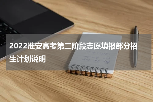 2022淮安高考第二阶段志愿填报部分招生计划说明