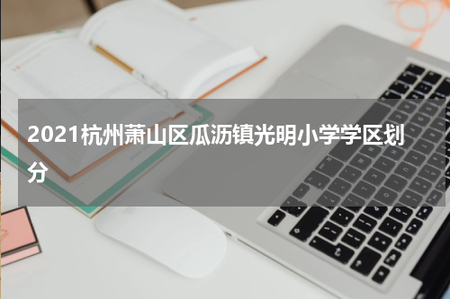 2021杭州萧山区瓜沥镇光明小学学区划分