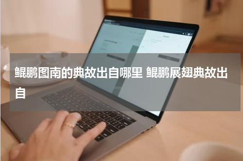 鲲鹏图南的典故出自哪里 鲲鹏展翅典故出自