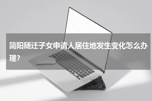 简阳随迁子女申请人居住地发生变化怎么办理？