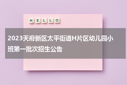 2023天府新区太平街道H片区幼儿园小班第一批次招生公告