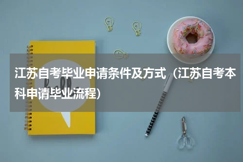 江苏自考毕业申请条件及方式（江苏自考本科申请毕业流程）
