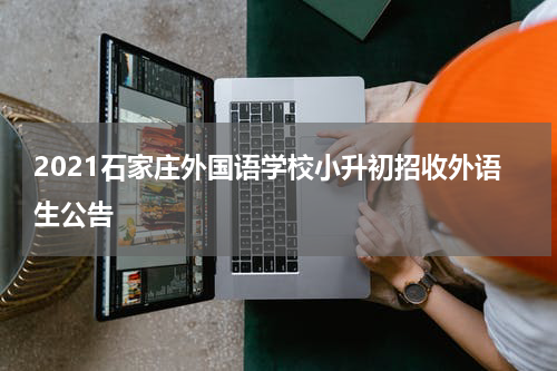 2021石家庄外国语学校小升初招收外语生公告
