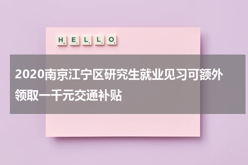 2020南京江宁区研究生就业见习可额外领取一千元交通补贴