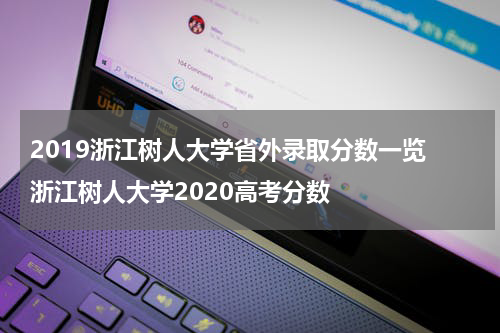 2019浙江树人大学省外录取分数一览 浙江树人大学2020高考分数