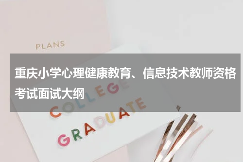 重庆小学心理健康教育、信息技术教师资格考试面试大纲