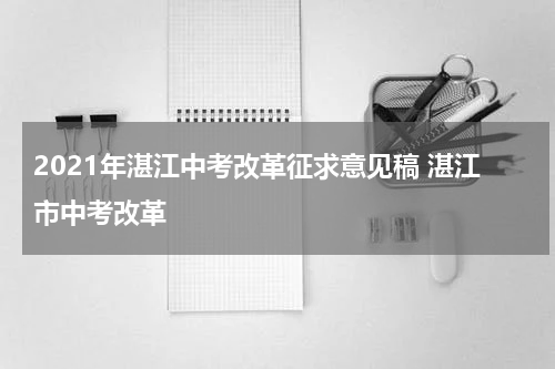 2021年湛江中考改革征求意见稿 湛江市中考改革