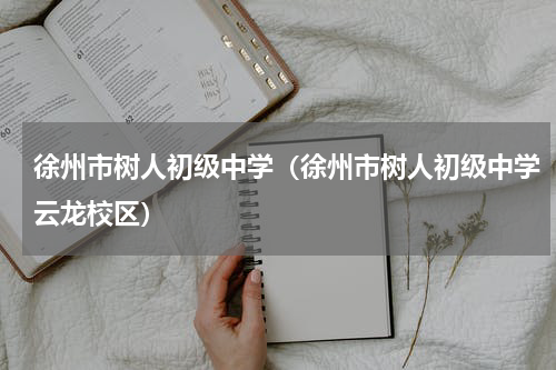 徐州市树人初级中学（徐州市树人初级中学云龙校区）