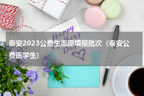泰安2023公费生志愿填报批次（泰安公费医学生）