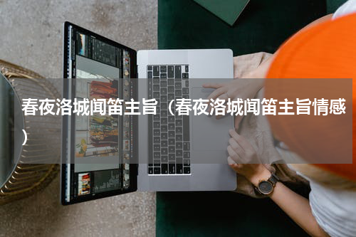 春夜洛城闻笛主旨（春夜洛城闻笛主旨情感）