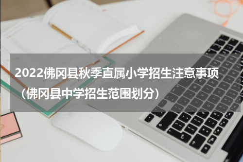 2022佛冈县秋季直属小学招生注意事项（佛冈县中学招生范围划分）