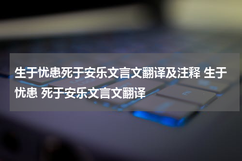 生于忧患死于安乐文言文翻译及注释 生于忧患 死于安乐文言文翻译