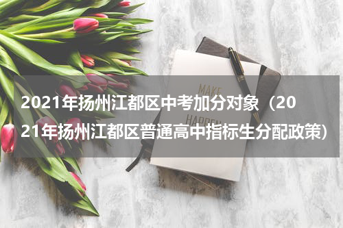 2021年扬州江都区中考加分对象（2021年扬州江都区普通高中指标生分配政策）