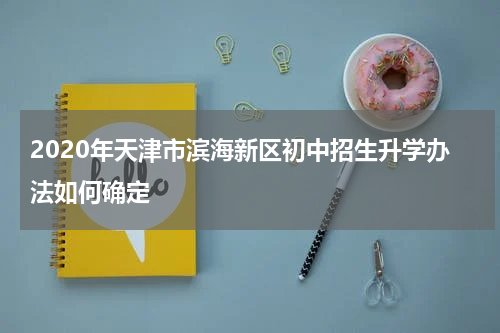 2020年天津市滨海新区初中招生升学办法如何确定