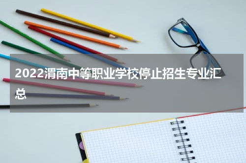 2022渭南中等职业学校停止招生专业汇总