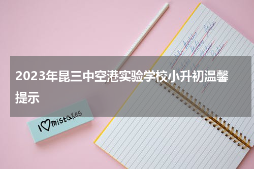 2023年昆三中空港实验学校小升初温馨提示