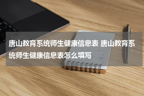 唐山教育系统师生健康信息表 唐山教育系统师生健康信息表怎么填写