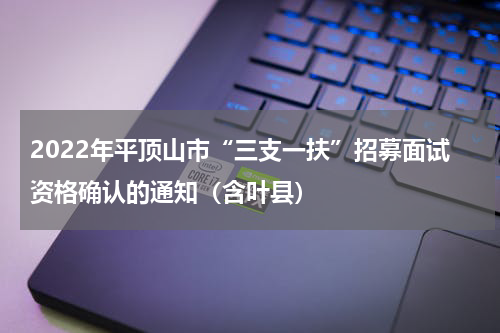 2022年平顶山市“三支一扶”招募面试资格确认的通知（含叶县）