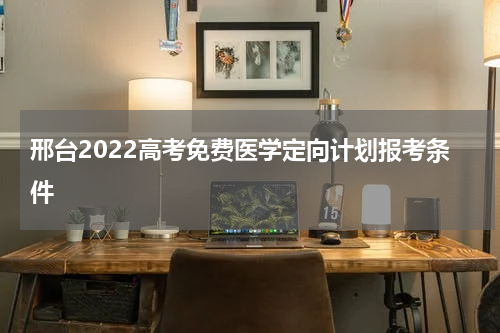 邢台2022高考免费医学定向计划报考条件
