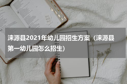 涞源县2021年幼儿园招生方案（涞源县第一幼儿园怎么招生）