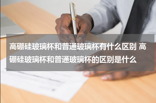 高硼硅玻璃杯和普通玻璃杯有什么区别 高硼硅玻璃杯和普通玻璃杯的区别是什么