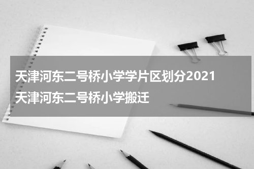 天津河东二号桥小学学片区划分2021 天津河东二号桥小学搬迁