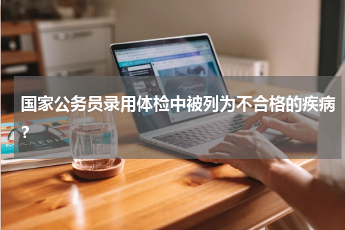 国家公务员录用体检中被列为不合格的疾病？
