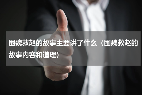 围魏救赵的故事主要讲了什么（围魏救赵的故事内容和道理）