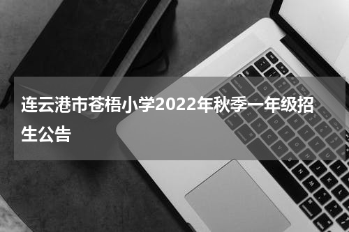 连云港市苍梧小学2022年秋季一年级招生公告