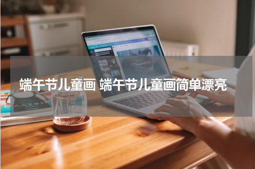 端午节儿童画 端午节儿童画简单漂亮