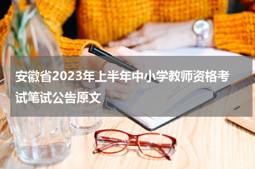 安徽省2023年上半年中小学教师资格考试笔试公告原文