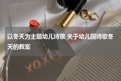以冬天为主题幼儿诗歌 关于幼儿园诗歌冬天的教案