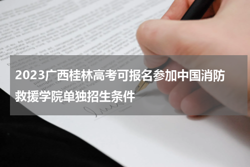 2023广西桂林高考可报名参加中国消防救援学院单独招生条件