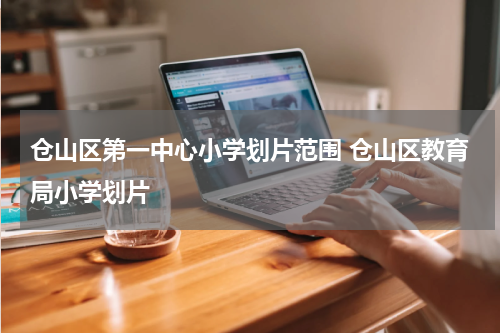 仓山区第一中心小学划片范围 仓山区教育局小学划片