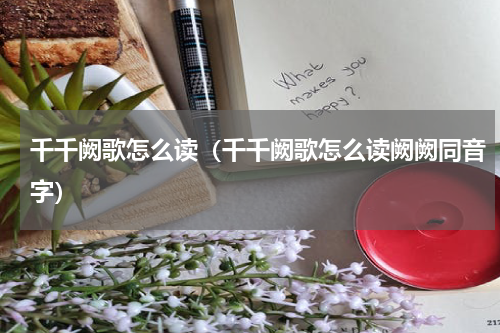 千千阙歌怎么读（千千阙歌怎么读阙阙同音字）
