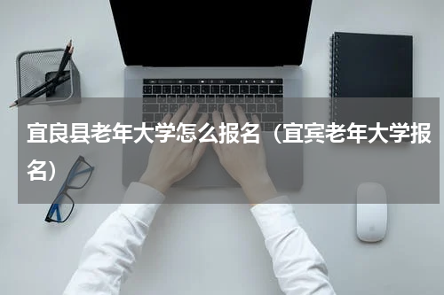 宜良县老年大学怎么报名（宜宾老年大学报名）